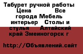 Табурет ручной работы › Цена ­ 1 500 - Все города Мебель, интерьер » Столы и стулья   . Алтайский край,Змеиногорск г.